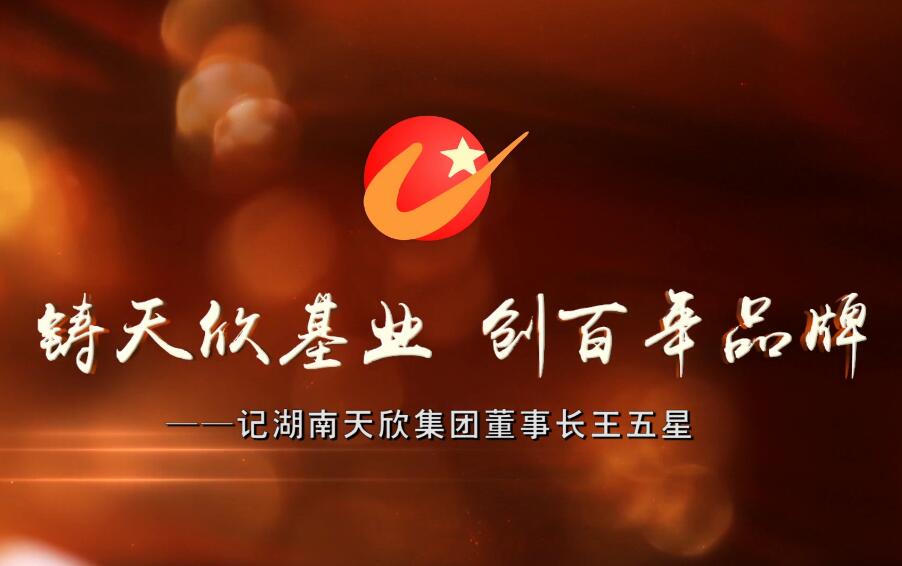 鑄天欣基業(yè) 創(chuàng)百年品牌——記湖南天欣集團(tuán)董事長王五星